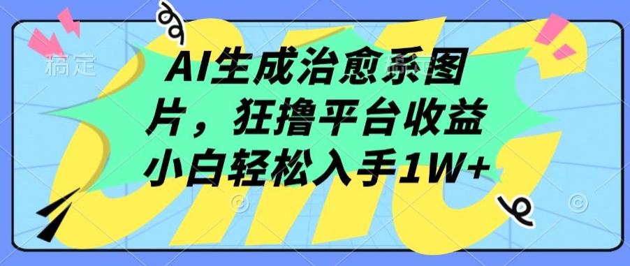 AI生成治愈系图片，狂撸平台收益，小白轻松入手1W+【揭秘】-瀚洪创业网