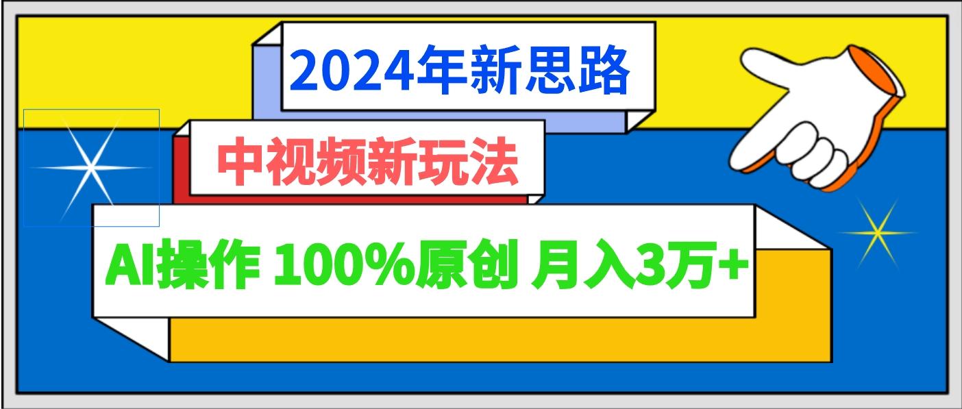2024年新思路 中视频新玩法AI操作 100%原创月入3万+-瀚洪创业网