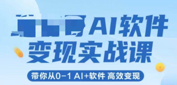 AI软件变现实战课，带你从0-1 Al+软件 高效变现-瀚洪创业网