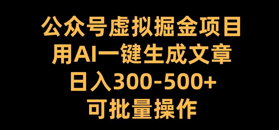 公众号虚拟掘金项目，用AI一键生成文章，日入300+可批量操作【揭秘】-瀚洪创业网