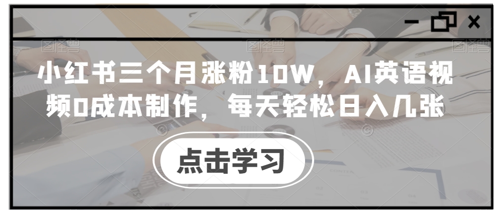 小红书三个月涨粉10W，AI英语视频0成本制作，每天轻松日入几张【揭秘】-瀚洪创业网