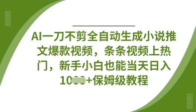 AI一刀不剪全自动生成小说推文爆款视频，条条视频上热门，新手小白也能当天日入数张-瀚洪创业网