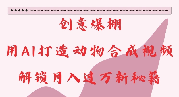 创意爆棚，用AI打造动物合成视频，解锁月入过W新秘籍【揭秘】-瀚洪创业网