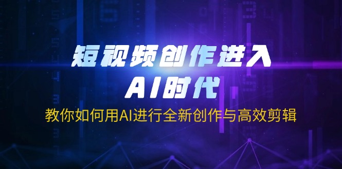 短视频创作进入AI时代，教你如何用AI进行全新创作与高效剪辑-瀚洪创业网