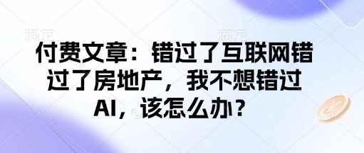付费文章：错过了互联网错过了房地产，我不想错过AI，该怎么办？-瀚洪创业网