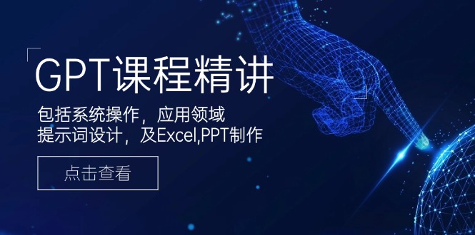 GPT课程精讲，包括系统操作，应用领域，提示词设计，及Excel,PPT制作-瀚洪创业网