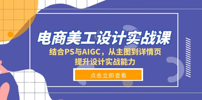 电商美工设计实战课，结合PS与AIGC，从主图到详情页，提升设计实战能力-瀚洪创业网
