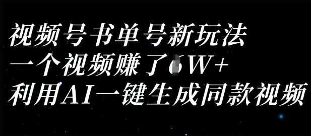视频号书单号新玩法，一个视频收益过1W，利用AI一键生成同款视频-瀚洪创业网
