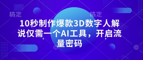 10秒制作爆款3D数字人解说仅需一个AI工具，开启流量密码-瀚洪创业网