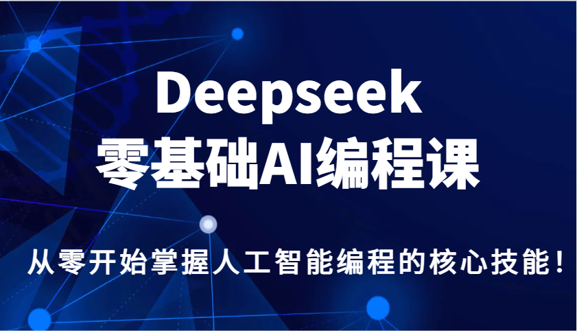 Deepseek零基础AI编程课，从零开始掌握人工智能编程的核心技能！-瀚洪创业网
