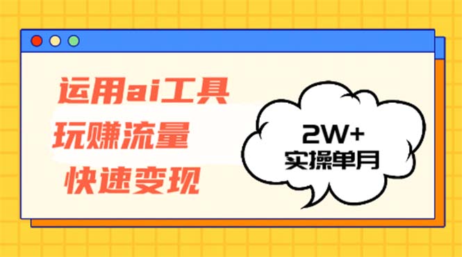 运用AI工具玩赚流量快速变现 实操单月2w+-瀚洪创业网