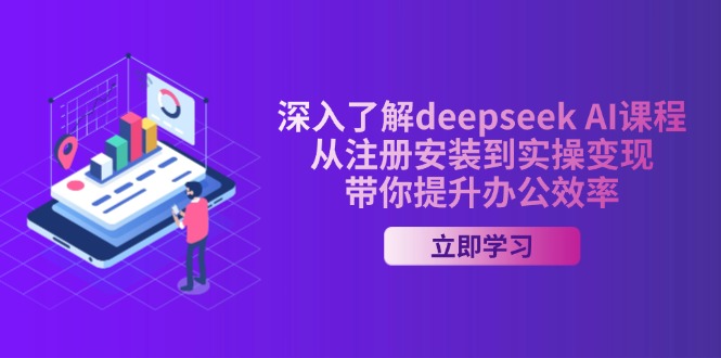 深入了解deepseek AI课程，从注册安装到实操变现，带你提升办公效率-瀚洪创业网