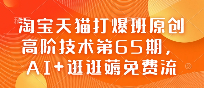 淘宝天猫打爆班原创高阶技术第65期，AI+逛逛薅免费流-瀚洪创业网