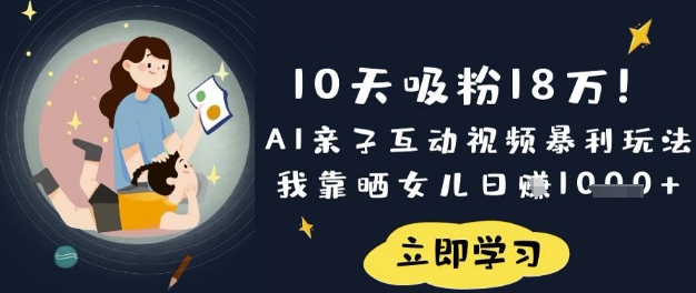 10天吸粉18W！AI亲子互动视频暴利玩法，我靠晒女儿日入数张-瀚洪创业网