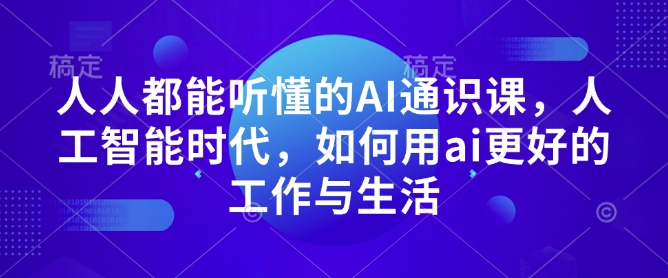 人人都能听懂的AI通识课，人工智能时代，如何用ai更好的工作与生活-瀚洪创业网