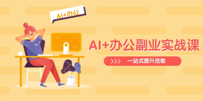 AI+办公副业实战课：从Excel到PPT，从行业分析到视频制作，一站式提升技能-瀚洪创业网