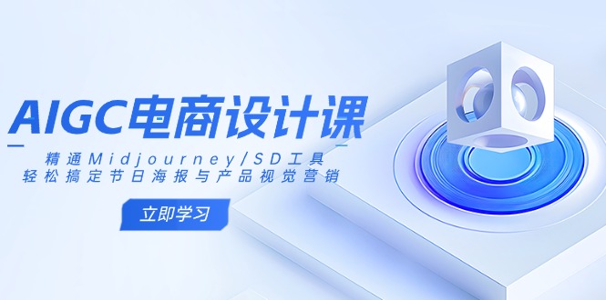 AIGC电商设计课：精通Midjourney/SD工具，轻松搞定节日海报与产品视觉营销-瀚洪创业网