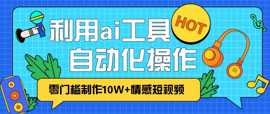 1分钟教你利用ai工具免费制作10W+情感视频,自动化批量操作,效率提升10倍！-瀚洪创业网