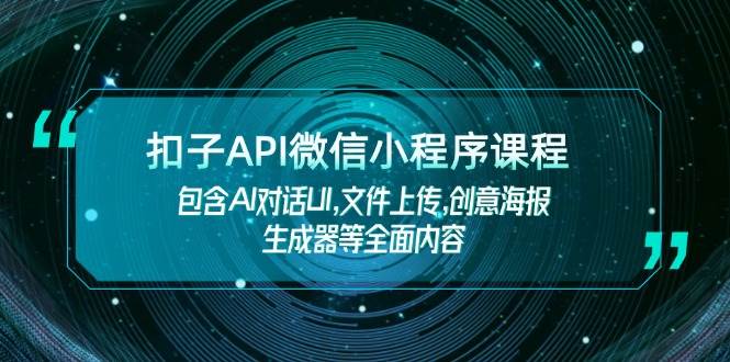 扣子API微信小程序课程，包含AI对话UI,文件上传,创意海报生成器等全面内容-瀚洪创业网