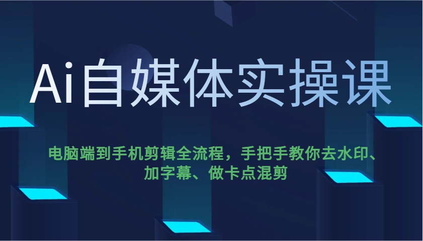 Ai自媒体实操课，电脑端到手机剪辑全流程，手把手教你去水印、加字幕、做卡点混剪-瀚洪创业网