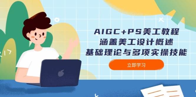 AIGC+PS美工教程：涵盖美工设计概述、基础理论与多项实操技能-瀚洪创业网