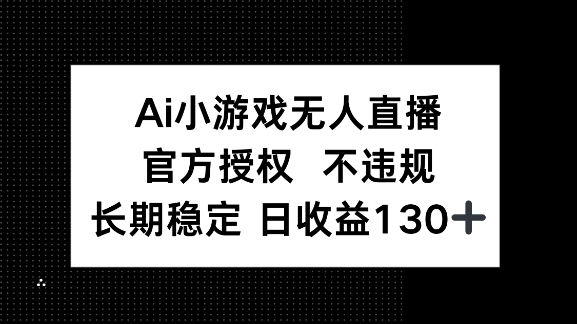 AI小游戏无人直播，官方授权 不违规，单日平均收益130+-瀚洪创业网