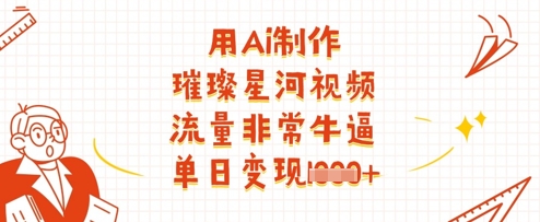 用Ai制作璀璨星河视频，流量非常牛逼，单日变现多张-瀚洪创业网