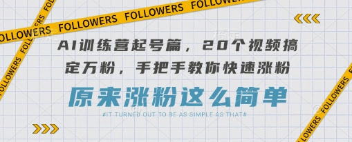 AI训练营起号篇，20个视频搞定万粉，手把手教你快速涨粉-瀚洪创业网