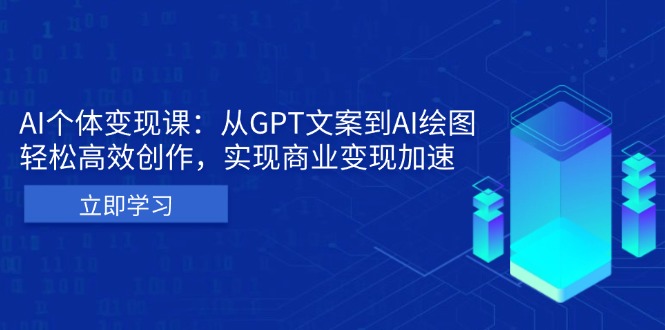 AI个体变现课：从GPT文案到AI绘图，轻松高效创作，实现商业变现加速-瀚洪创业网