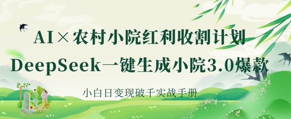 AI+农村小院红利收割：DeepSeek一键生成小院3.0爆款，小白日变现破千实战手册-瀚洪创业网