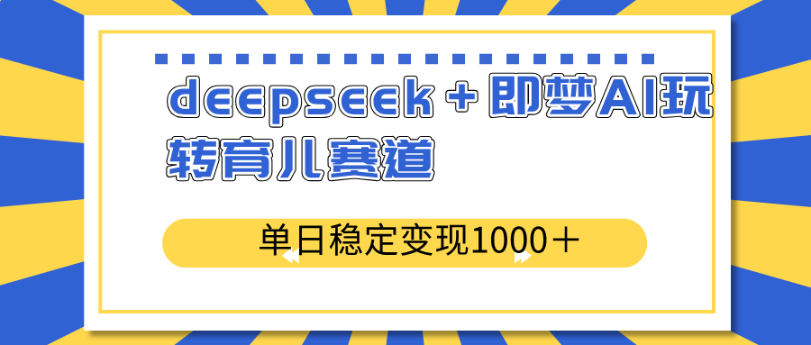 deepseek＋即梦AI玩转育儿赛道，单日稳定变现1000＋育儿赛道-瀚洪创业网