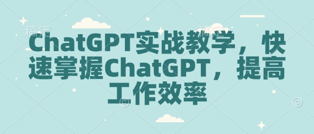 ChatGPT实战教学，快速掌握ChatGPT，提高工作效率-瀚洪创业网