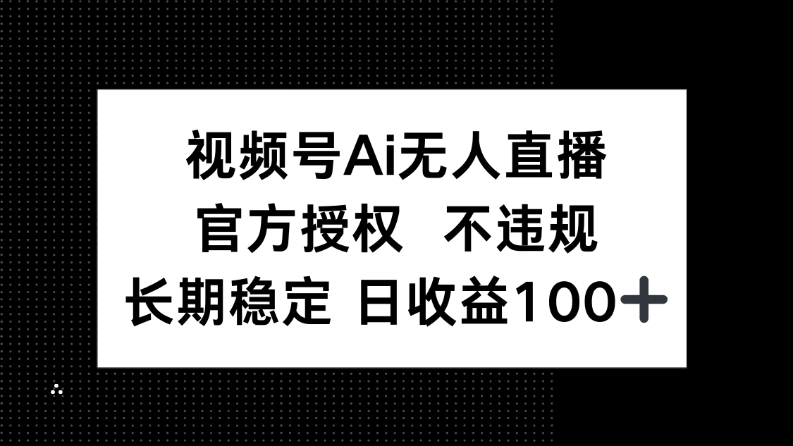 视频号AI无人直播，官方授权 不违规，单日平均收益100+-瀚洪创业网