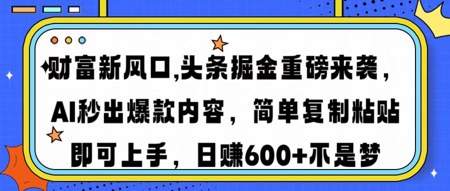 财富新风口,头条掘金重磅来袭AI秒出爆款内容简单复制粘贴即可上手，日…-瀚洪创业网