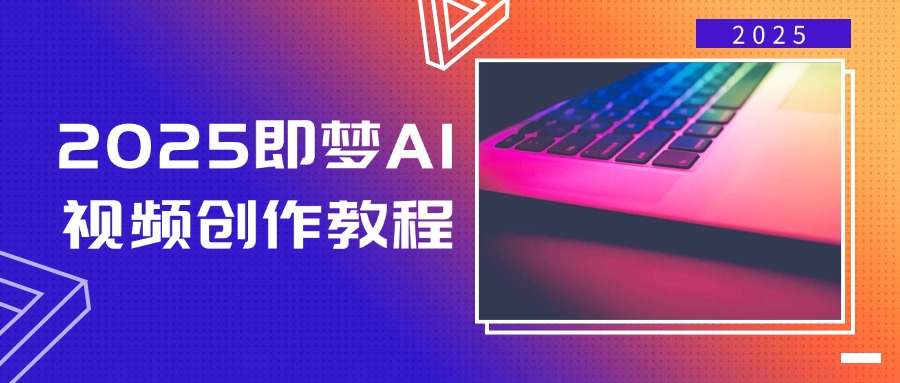 2025即梦AI视频创作教程，从零开始学做视频，文字图片生成视频轻松创作-瀚洪创业网
