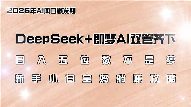 日入五位数不是梦，DeepSeek+即梦AI双管齐下，新手小白宝妈躺赚攻略-瀚洪创业网