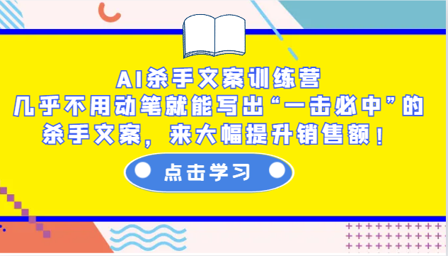 AI杀手文案训练营：几乎不用动笔就能写出“一击必中”的杀手文案，来大幅提升销售额！-瀚洪创业网