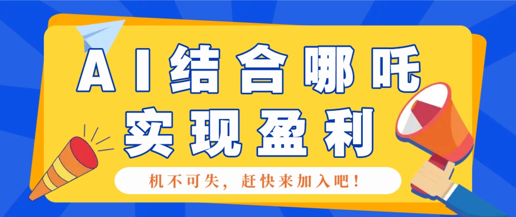 哪咤2爆火，如何利用AI结合哪吒2实现盈利，月收益5000+【附详细教程】-瀚洪创业网