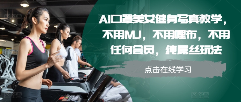 AI口罩美女健身写真教学，不用MJ，不用哩布，不用任何会员，纯屌丝玩法-瀚洪创业网