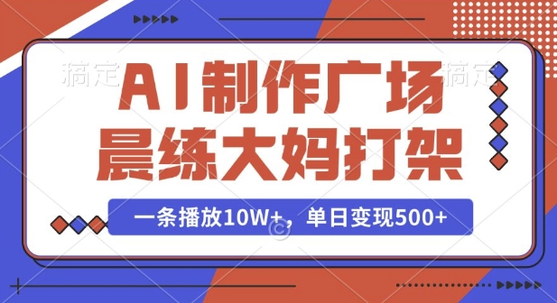AI制作广场晨练大妈打架，一条播放10W+，单日变现多张【揭秘】-瀚洪创业网