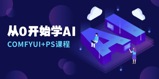 从0开始学AI，COMFYUI+PS课程，安装详解/报错解决/图文创作/线稿控制/等等-瀚洪创业网