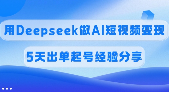 佣金45%，用Deepseek做AI短视频变现，5天出单起号经验分享-瀚洪创业网