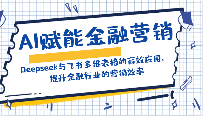 AI赋能金融营销：Deepseek与飞书多维表格的高效应用，提升金融行业的营销效率-瀚洪创业网