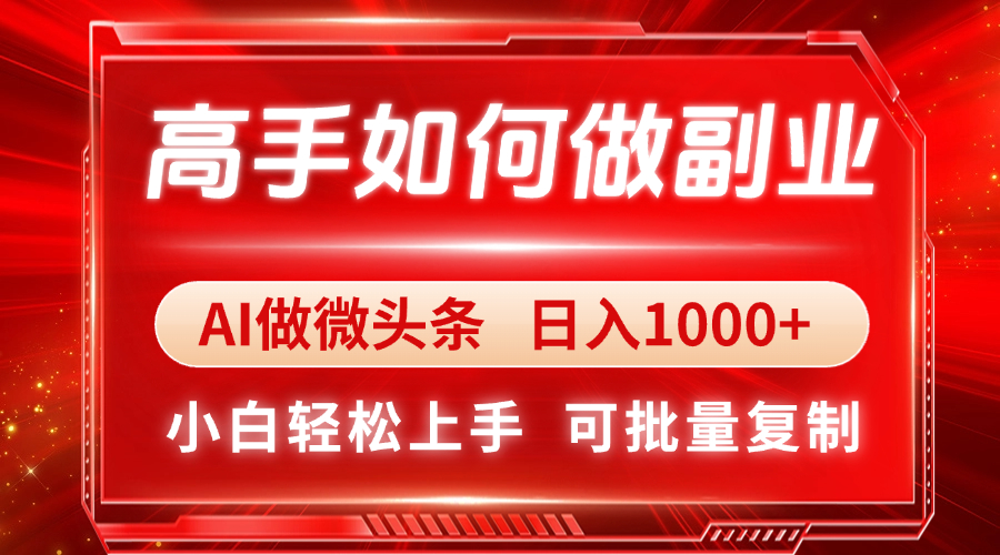 高手如何做副业，AI微头条 日入1000+，小白轻松上手-瀚洪创业网