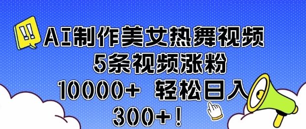 AI制作美女热舞视频 5条视频涨粉10000+ 轻松日入3张-瀚洪创业网