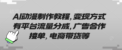 AI动漫制作教程，变现方式有平台流量分成，广告合作接单，电商带货等-瀚洪创业网