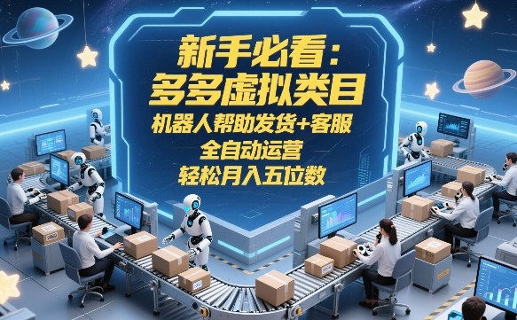 新手必看：多多虚拟类目，机器人帮助发货+客服，全自动运营，轻松月入五位数【揭秘】-瀚洪创业网