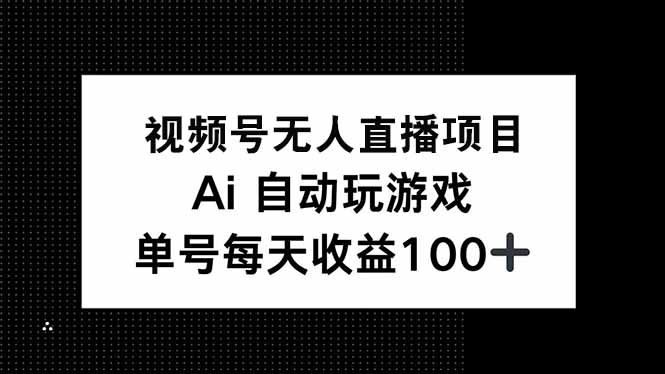 视频号无人直播项目，AI自动玩游戏，每天收益150+-瀚洪创业网