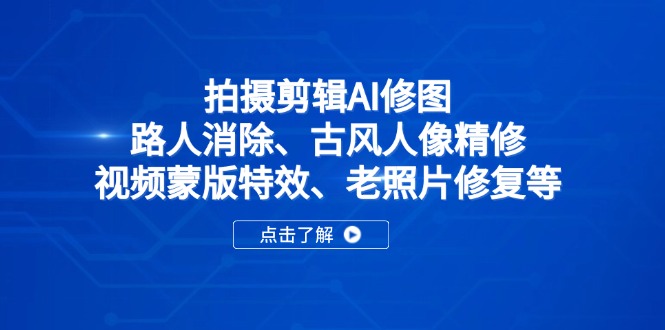 拍摄剪辑AI修图：路人消除、古风人像精修、视频蒙版特效、老照片修复等-瀚洪创业网