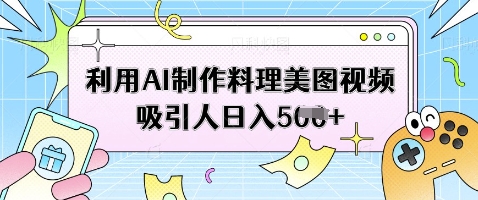 利用AI制作料理美图视频吸引人日入5张-瀚洪创业网